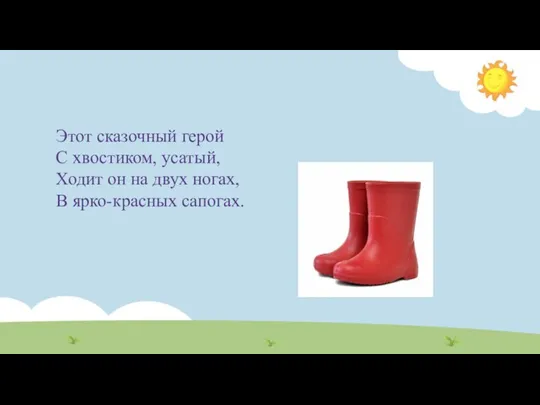 Этот сказочный герой С хвостиком, усатый, Ходит он на двух ногах, В ярко-красных сапогах.