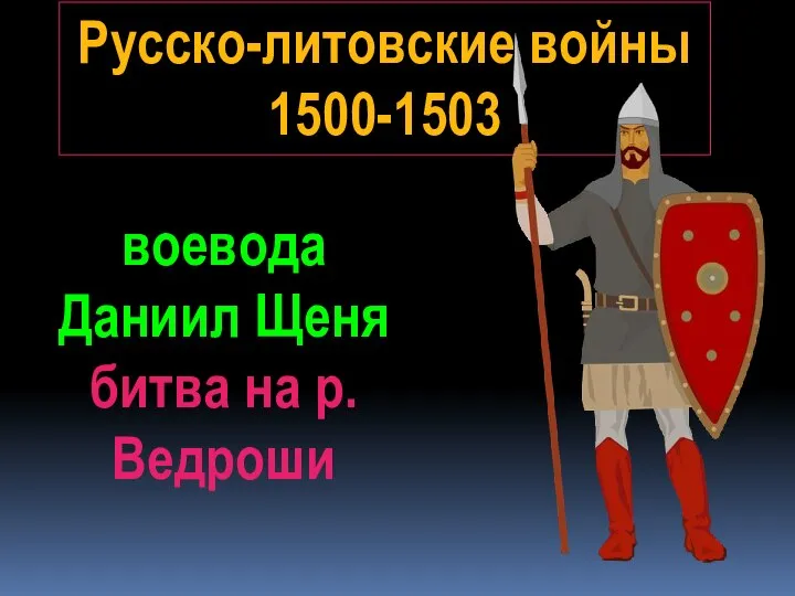 Русско-литовские войны 1500-1503 воевода Даниил Щеня битва на р.Ведроши