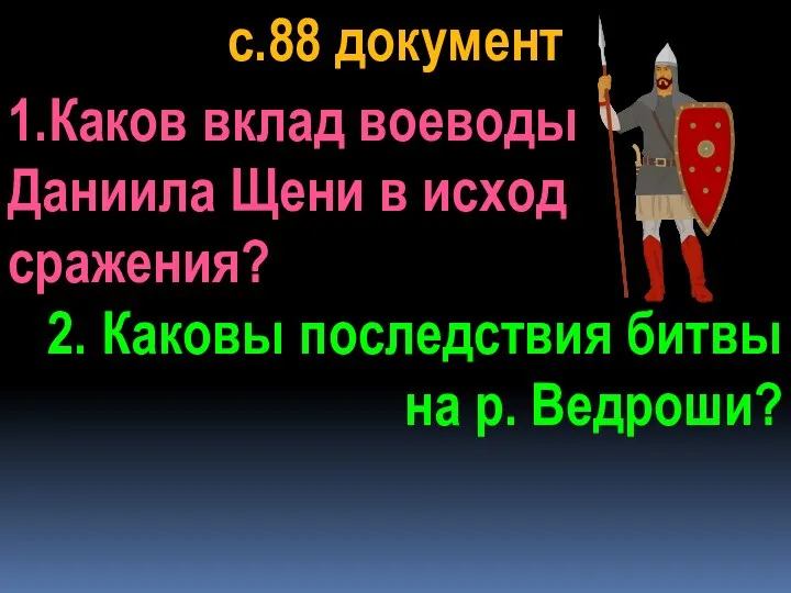 с.88 документ 1.Каков вклад воеводы Даниила Щени в исход сражения? 2. Каковы