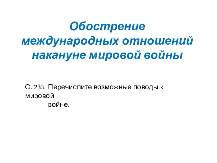 Обострение международных отношений накануне мировой войны С. 235 Перечислите возможные поводы к мировой войне.