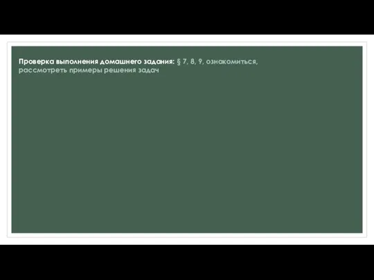 Проверка выполнения домашнего задания: § 7, 8, 9, ознакомиться, рассмотреть примеры решения задач