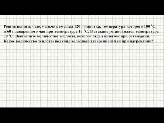 Решив выпить чаю, мальчик смешал 120 г кипятка, температура которого 100 0С,