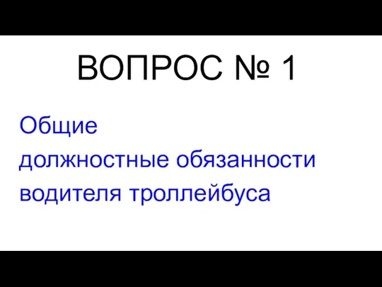 ВОПРОС № 1 Общие должностные обязанности водителя троллейбуса