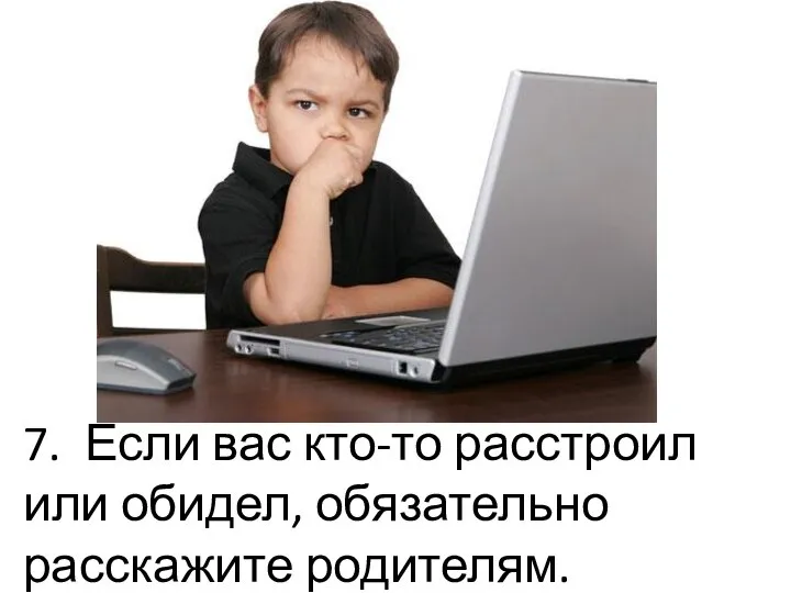 7. Если вас кто-то расстроил или обидел, обязательно расскажите родителям.