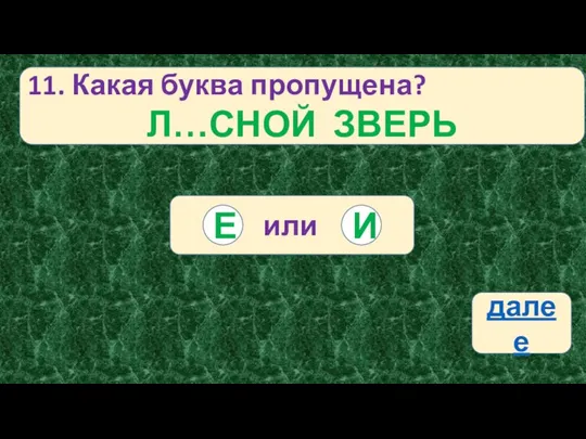 11. Какая буква пропущена? Л…СНОЙ ЗВЕРЬ или И Е далее