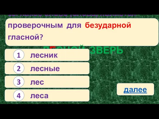 12. Какое слово (слова) является проверочным для безударной гласной? ЛЕСНОЙ ЗВЕРЬ лесник