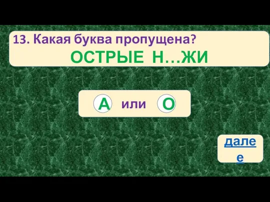 13. Какая буква пропущена? ОСТРЫЕ Н…ЖИ или О А далее