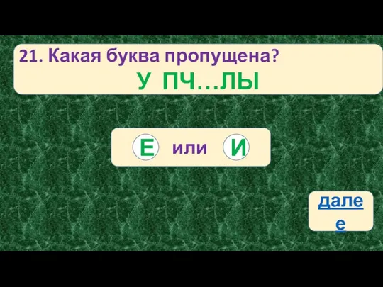 21. Какая буква пропущена? У ПЧ…ЛЫ или И Е далее