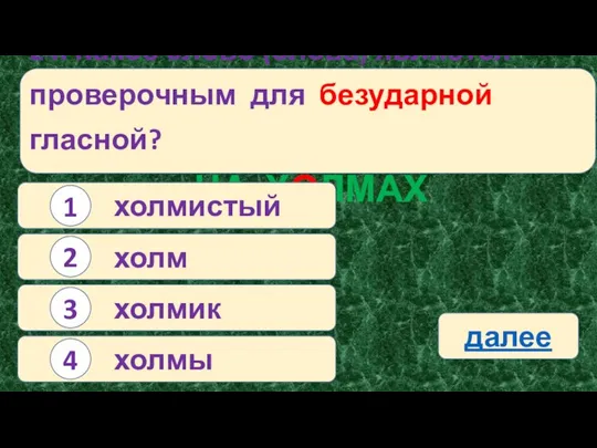 24. Какое слово (слова) является проверочным для безударной гласной? НА ХОЛМАХ холмистый