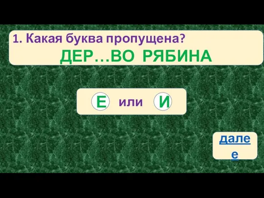 1. Какая буква пропущена? ДЕР…ВО РЯБИНА или И Е далее