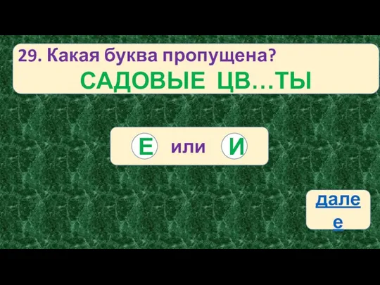 29. Какая буква пропущена? САДОВЫЕ ЦВ…ТЫ или И Е далее