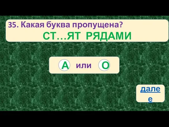 35. Какая буква пропущена? СТ…ЯТ РЯДАМИ или О А далее