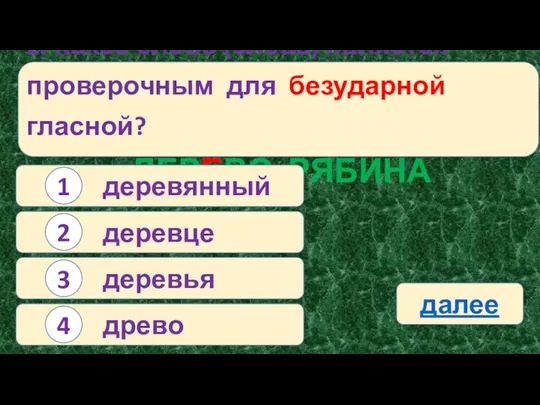 2. Какое слово (слова) является проверочным для безударной гласной? ДЕРЕВО РЯБИНА деревянный