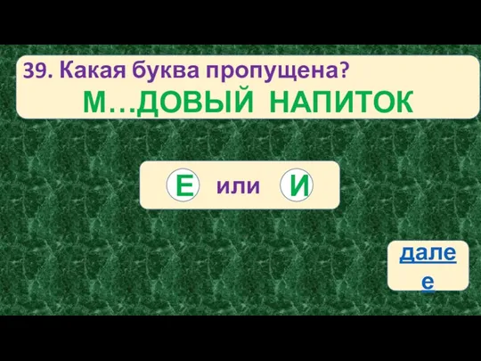 39. Какая буква пропущена? М…ДОВЫЙ НАПИТОК или И Е далее