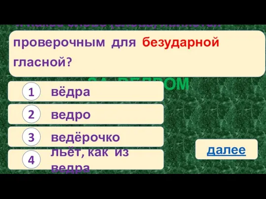 4. Какое слово (слова) является проверочным для безударной гласной? ЗА ВЕДРОМ вёдра