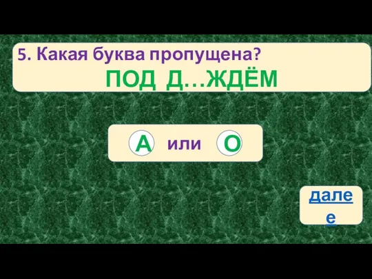 5. Какая буква пропущена? ПОД Д…ЖДЁМ или О А далее