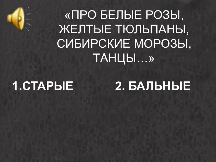 «ПРО БЕЛЫЕ РОЗЫ, ЖЕЛТЫЕ ТЮЛЬПАНЫ, СИБИРСКИЕ МОРОЗЫ, ТАНЦЫ…» 1.СТАРЫЕ 2. БАЛЬНЫЕ