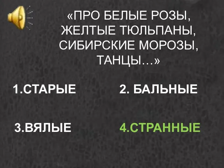 «ПРО БЕЛЫЕ РОЗЫ, ЖЕЛТЫЕ ТЮЛЬПАНЫ, СИБИРСКИЕ МОРОЗЫ, ТАНЦЫ…» 1.СТАРЫЕ 2. БАЛЬНЫЕ 3.ВЯЛЫЕ 4.СТРАННЫЕ