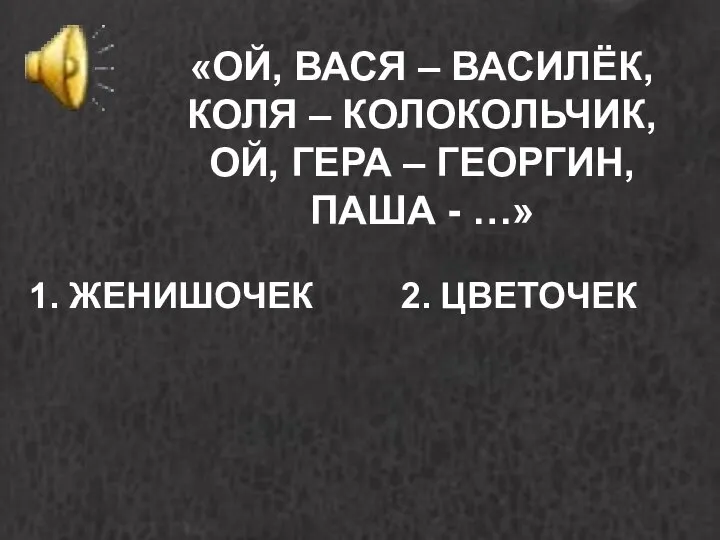 «ОЙ, ВАСЯ – ВАСИЛЁК, КОЛЯ – КОЛОКОЛЬЧИК, ОЙ, ГЕРА – ГЕОРГИН, ПАША