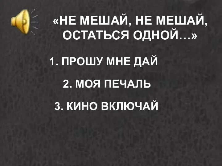 «НЕ МЕШАЙ, НЕ МЕШАЙ, ОСТАТЬСЯ ОДНОЙ…» 1. ПРОШУ МНЕ ДАЙ 2. МОЯ ПЕЧАЛЬ 3. КИНО ВКЛЮЧАЙ