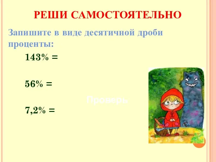 Запишите в виде десятичной дроби проценты: 143% = 56% = 7,2% = РЕШИ САМОСТОЯТЕЛЬНО Проверь