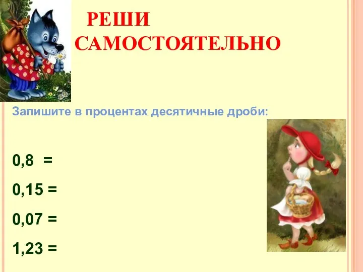 РЕШИ САМОСТОЯТЕЛЬНО Запишите в процентах десятичные дроби: 0,8 = 0,15 = 0,07 = 1,23 =