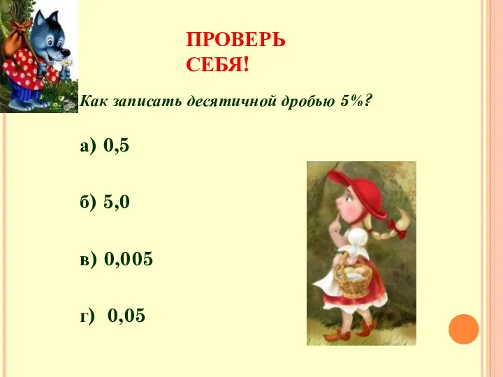 ПРОВЕРЬ СЕБЯ! Как записать десятичной дробью 5%? а) 0,5 б) 5,0 в) 0,005 г) 0,05