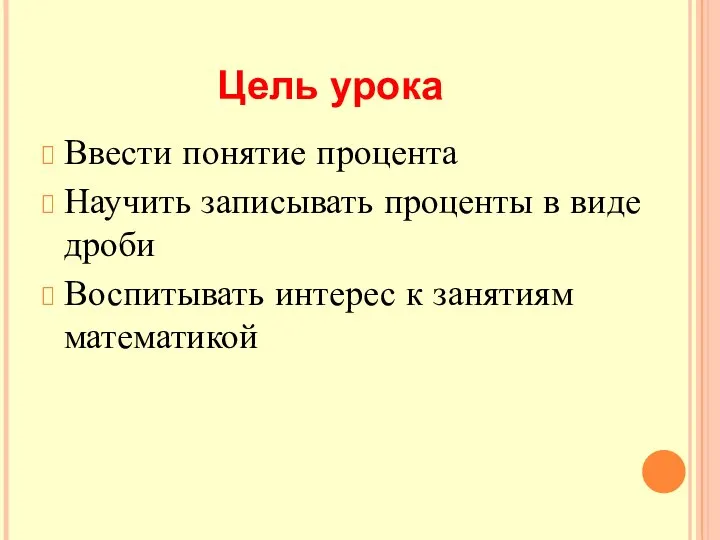 Цель урока Ввести понятие процента Научить записывать проценты в виде дроби Воспитывать интерес к занятиям математикой