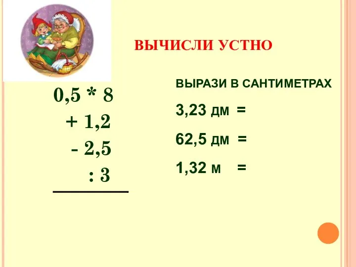 ВЫЧИСЛИ УСТНО 0,5 * 8 + 1,2 - 2,5 : 3 ВЫРАЗИ