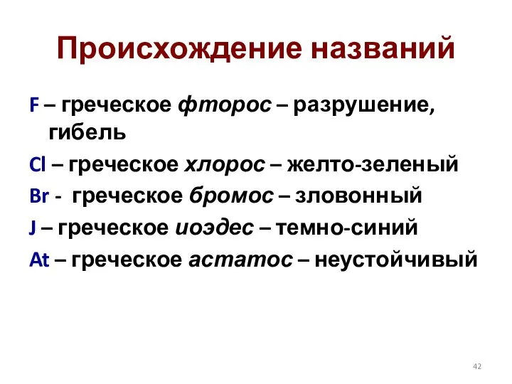 Происхождение названий F – греческое фторос – разрушение, гибель Cl – греческое