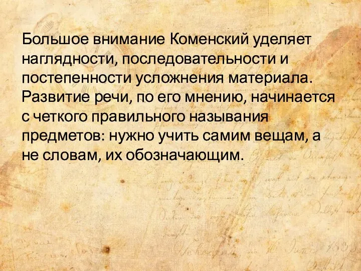 Большое внимание Коменский уделяет наглядности, последовательности и постепенности усложнения материала. Развитие речи,