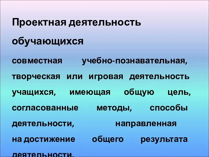 Проектная деятельность обучающихся совместная учебно-познавательная, творческая или игровая деятельность учащихся, имеющая общую