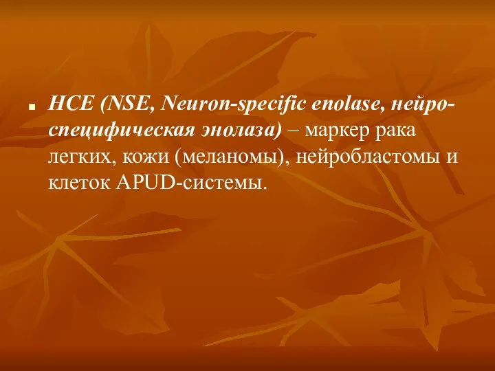 НСЕ (NSE, Neuron-specific enolase, нейро-специфическая энолаза) – маркер рака легких, кожи (меланомы), нейробластомы и клеток APUD-системы.