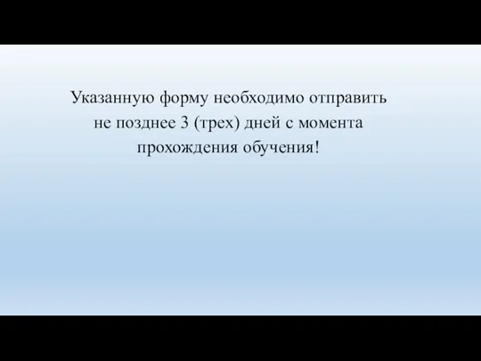 Указанную форму необходимо отправить не позднее 3 (трех) дней с момента прохождения обучения!