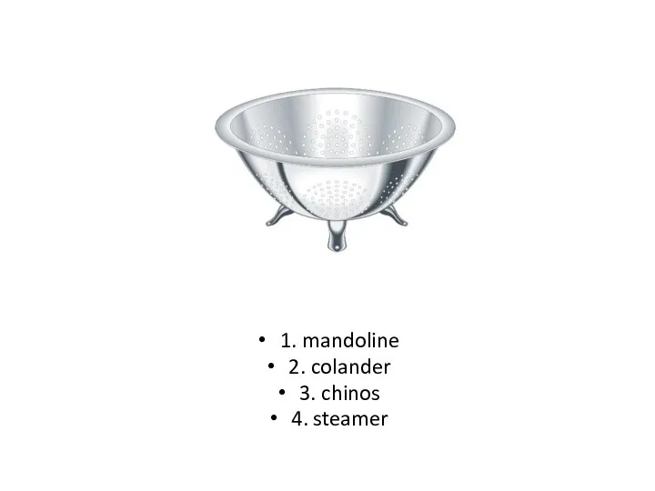 1. mandoline 2. colander 3. chinos 4. steamer