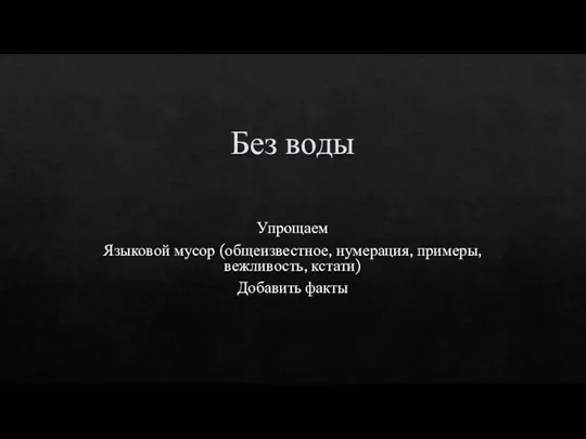 Без воды Упрощаем Языковой мусор (общеизвестное, нумерация, примеры, вежливость, кстати) Добавить факты