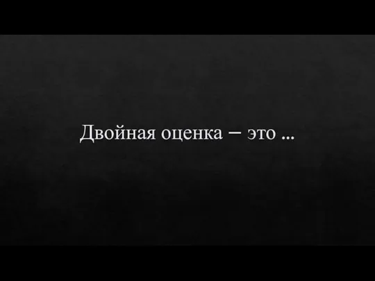 Двойная оценка – это …