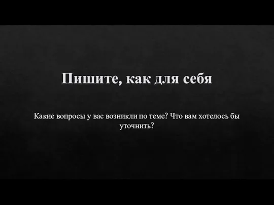 Пишите, как для себя Какие вопросы у вас возникли по теме? Что вам хотелось бы уточнить?