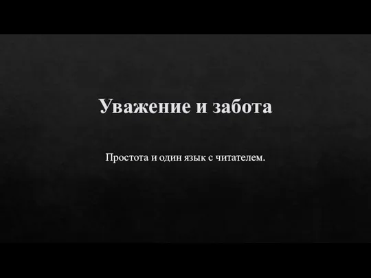 Уважение и забота Простота и один язык с читателем.