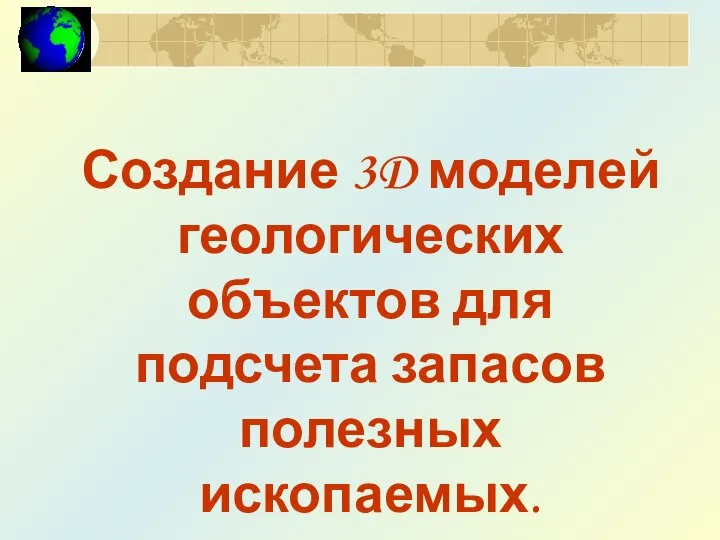 Создание 3D моделей геологических объектов для подсчета запасов полезных ископаемых.