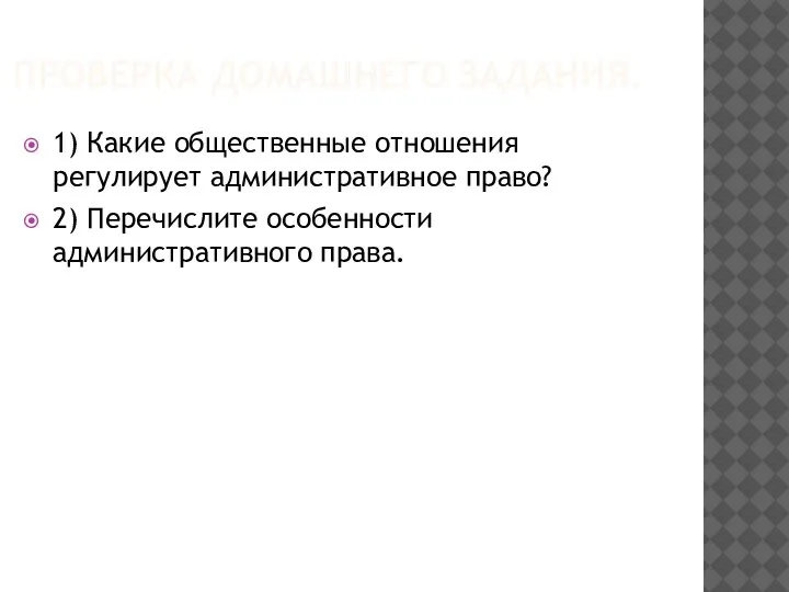 ПРОВЕРКА ДОМАШНЕГО ЗАДАНИЯ. 1) Какие общественные отношения регулирует административное право? 2) Перечислите особенности административного права.