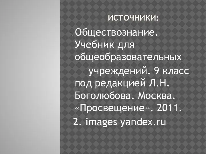 ИСТОЧНИКИ: 1. Обществознание. Учебник для общеобразовательных учреждений. 9 класс под редакцией Л.Н.Боголюбова.