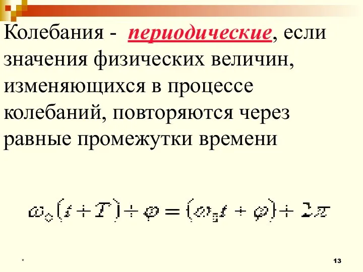 * Колебания - периодические, если значения физических величин, изменяющихся в процессе колебаний,