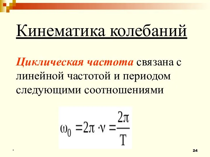 Кинематика колебаний Циклическая частота связана с линейной частотой и периодом следующими соотношениями *