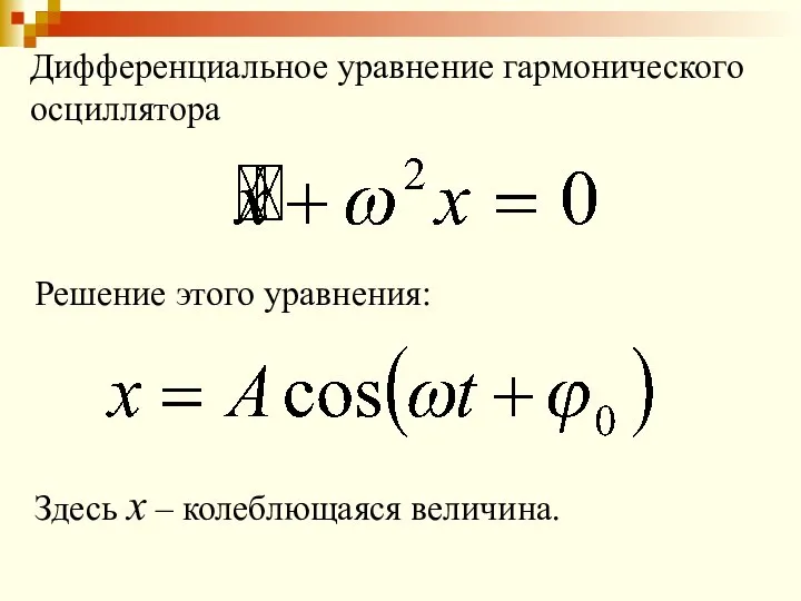 Дифференциальное уравнение гармонического осциллятора Решение этого уравнения: Здесь x – колеблющаяся величина.