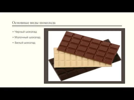 Основные виды шоколада Черный шоколад Молочный шоколад Белый шоколад