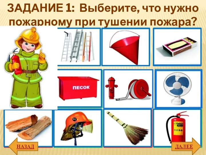 ЗАДАНИЕ 1: Выберите, что нужно пожарному при тушении пожара? ДАЛЕЕ НАЗАД