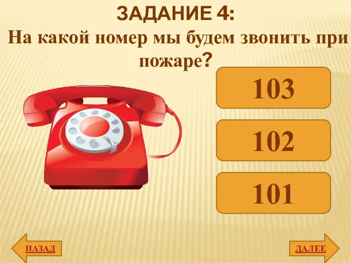 ДАЛЕЕ 103 102 101 ЗАДАНИЕ 4: На какой номер мы будем звонить при пожаре? НАЗАД