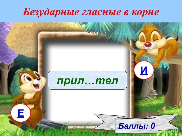 Безударные гласные в корне Баллы: 0 прил…тел Е И