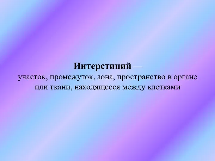 Интерстиций — участок, промежуток, зона, пространство в органе или ткани, находящееся между клетками